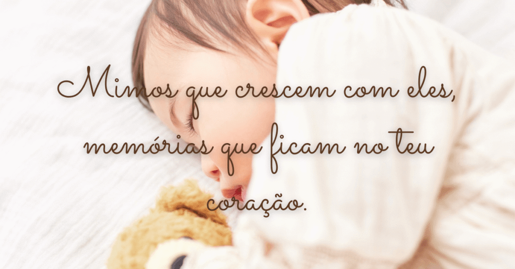 Mimos que crescem com eles, memórias que ficam no teu coração